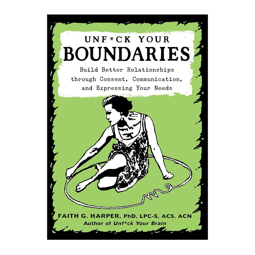Unfuck Your Boundaries: Build Better Relationships through Consent, Communications and Expressing Your Needs